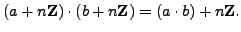 $\displaystyle (a + n\mathbb{Z}) \cdot (b + n\mathbb{Z}) = (a\cdot b) + n\mathbb{Z}.
$
