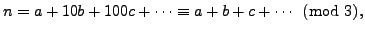 $\displaystyle n = a + 10b + 100c+\cdots \equiv a + b + c+\cdots \pmod{3},
$