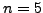 $ n=5$