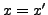 $ x=x'$