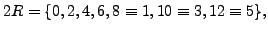 $\displaystyle 2R = \{0,2,4,6,8\equiv 1, 10\equiv 3, 12\equiv 5\},
$