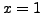 $ x=1$