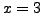 $ x=3$