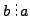 $ b \overset{\displaystyle .}{:}\! a$