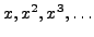 $ x, x^2, x^3, \ldots$