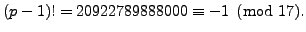 $\displaystyle (p-1)! = 20922789888000 \equiv -1\pmod{17}.$