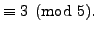 $\displaystyle \equiv 3 \pmod{5}.$