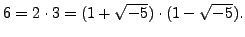 $\displaystyle 6 = 2\cdot 3 = (1+\sqrt{-5})\cdot (1-\sqrt{-5}).
$