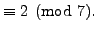$\displaystyle \equiv 2 \pmod{7}.$