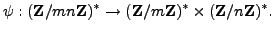 $\displaystyle \psi: (\mathbb{Z}/mn\mathbb{Z}{})^* \rightarrow (\mathbb{Z}/m\mathbb{Z}{})^* \times (\mathbb{Z}/n\mathbb{Z}{})^*.$