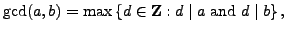 $\displaystyle \gcd(a,b)=\max\left\{d\in \mathbb {Z}: d \mid a\text{ and } d\mid b\right\},
$