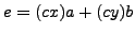 $ e = (cx)a+(cy)b$