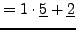 $\displaystyle =1\cdot \underline{5} + \underline{2}$