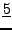 $\displaystyle \underline{5}$