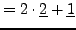 $\displaystyle =2\cdot \underline{2} + \underline{1}$