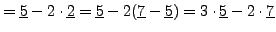 $\displaystyle = \underline{5} - 2\cdot \underline{2} = \underline{5} - 2(\underline{7}-\underline{5}) = 3\cdot\underline{5}-2\cdot\underline{7}\hfill$