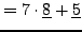 $\displaystyle = 7\cdot \underline{8} + \underline{5}$