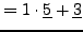 $\displaystyle = 1\cdot \underline{5} + \underline{3}$