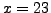 $ x=23$