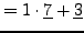 $\displaystyle =1\cdot \underline{7}+\underline{3}$