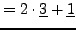 $\displaystyle =2\cdot\underline{3} +\underline{1}$