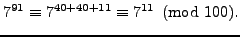 $\displaystyle 7^{91} \equiv 7^{40 + 40 + 11} \equiv 7^{11} \pmod{100}.
$