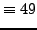 $\displaystyle \equiv 49$