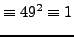 $\displaystyle \equiv 49^2 \equiv 1$