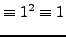 $\displaystyle \equiv 1^2 \equiv 1$