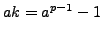$ ak = a^{p-1}-1$