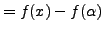 $\displaystyle = f(x) - f(\alpha)$