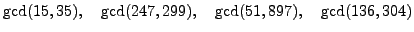 $\displaystyle \gcd(15,35),\quad
\gcd(247,299),\quad
\gcd(51,897), \quad
\gcd(136,304)
$