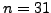 $ n=31$