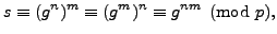 $\displaystyle s\equiv (g^n)^m \equiv (g^m)^n \equiv g^{nm}\pmod{p},
$