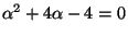 $ \alpha^2 + 4\alpha - 4 = 0$