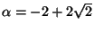 $ \alpha = -2+2\sqrt{2}$