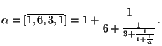 $\displaystyle \alpha = [\overline{1,6,3,1}] =
1+\frac{1}{6+\frac{1}{3+\frac{1}{1+\frac{1}{\alpha}}}}.
$