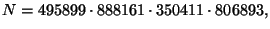 $\displaystyle N = 495899 \cdot 888161 \cdot 350411 \cdot 806893,
$