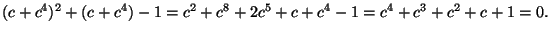 $\displaystyle (c+c^4)^2+(c+c^4)-1=c^2+c^8+2c^5+c+c^4-1=c^4+c^3+c^2+c+1=0.$