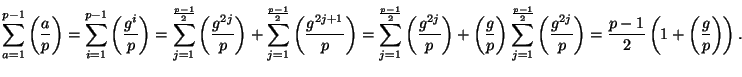 $\displaystyle \sum_{a=1}^{p-1}{\left(\frac{a}{p}\right)}=\sum_{i=1}^{p-1}{\left...
...\frac{g^{2j}}{p}\right)}=
\frac{p-1}{2}\left(1+\left(\frac{g}{p}\right)\right).$