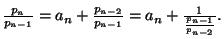 $ \frac{p_n}{p_{n-1}} = a_n + \frac{p_{n-2}}{p_{n-1}}
= a_n + \frac{1}{\frac{p_{n-1}}{p_{n-2}}}.$