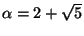 $ \alpha=2+\sqrt{5}$