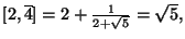 $ [2,\overline{4}]=2+\frac{1}{2+\sqrt{5}}=\sqrt{5},$