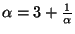 $ \alpha=3+\frac{1}{\alpha}$