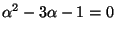 $ \alpha^2-3\alpha-1=0$