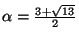 $ \alpha=\frac{3+\sqrt{13}}{2}$