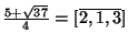 $ \frac{5+\sqrt{37}}{4}=[\overline{2,1,3}]$