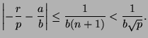 $\displaystyle \left\vert-\frac{r}{p}-\frac{a}{b}\right\vert\leq
\frac{1}{b(n+1)}<\frac{1}{b\sqrt{p}}.$