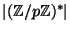 $ \vert(\mathbb{Z}/p\mathbb{Z})^*\vert$