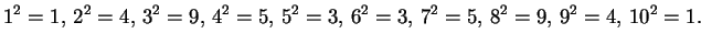 $\displaystyle 1^2 = 1,\, 2^2 = 4,\, 3^2 = 9,\, 4^2 = 5,\, 5^2 = 3,\, 6^2 = 3,\,
7^2 = 5,\, 8^2 = 9,\, 9^2 = 4,\, 10^2 = 1.
$